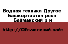 Водная техника Другое. Башкортостан респ.,Баймакский р-н